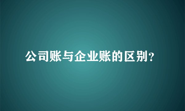 公司账与企业账的区别？