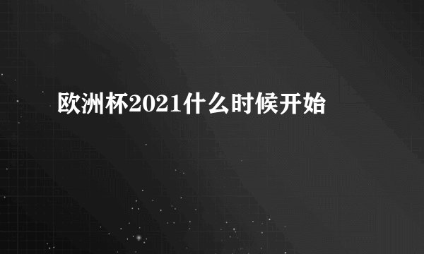 欧洲杯2021什么时候开始