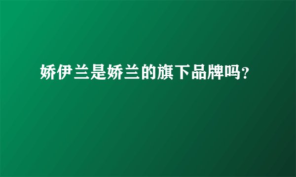 娇伊兰是娇兰的旗下品牌吗？