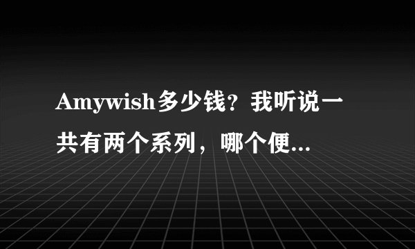 Amywish多少钱？我听说一共有两个系列，哪个便宜一点？有没有能打折的活动？