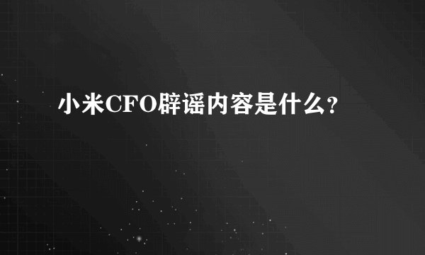 小米CFO辟谣内容是什么?
