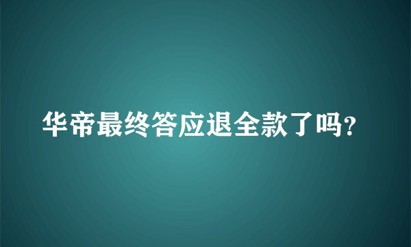 华帝最终答应退全款了吗？