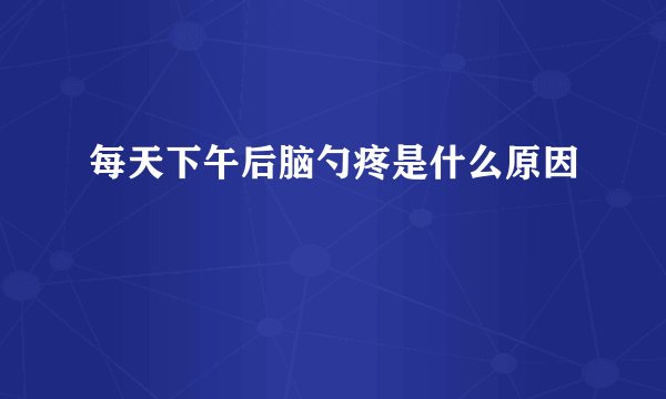 每天下午后脑勺疼是什么原因