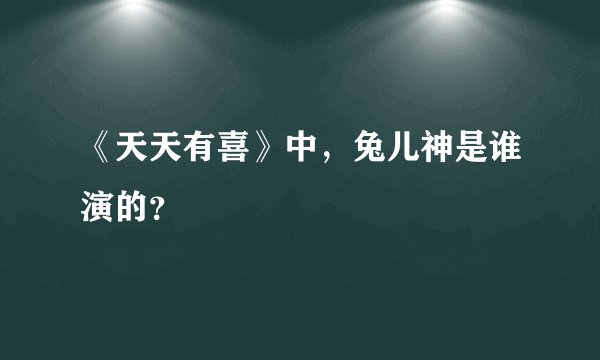 《天天有喜》中，兔儿神是谁演的？