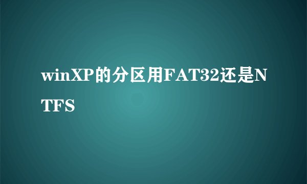 winXP的分区用FAT32还是NTFS