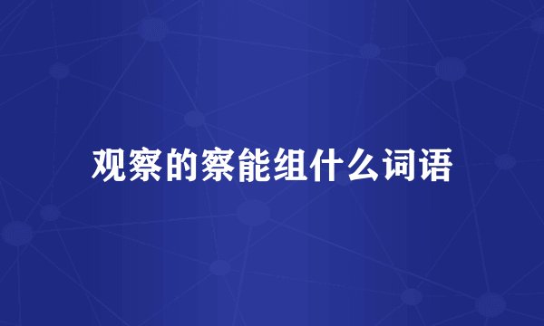 观察的察能组什么词语
