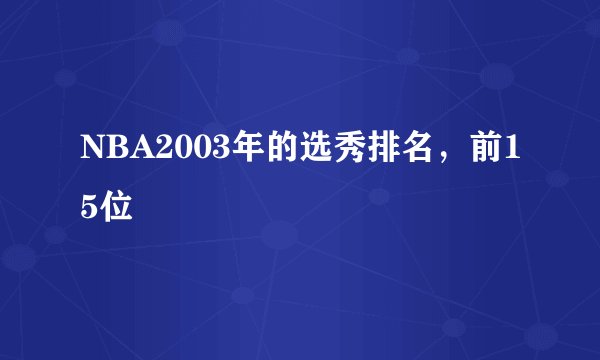 NBA2003年的选秀排名，前15位