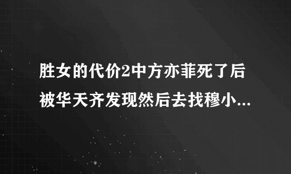 胜女的代价2中方亦菲死了后被华天齐发现然后去找穆小妍是哪一集？