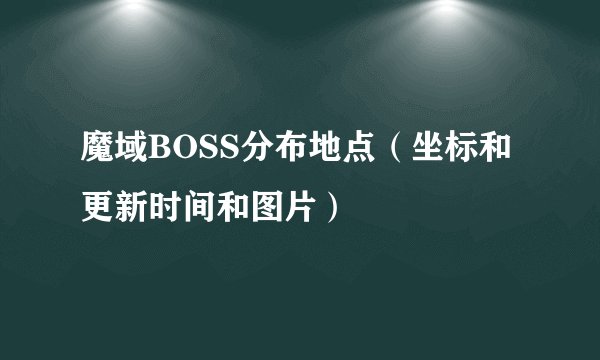 魔域BOSS分布地点（坐标和更新时间和图片）