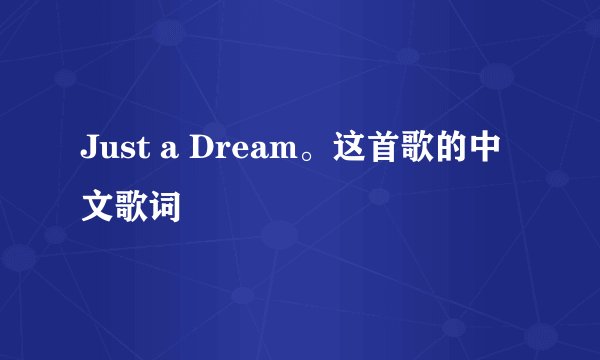 Just a Dream。这首歌的中文歌词