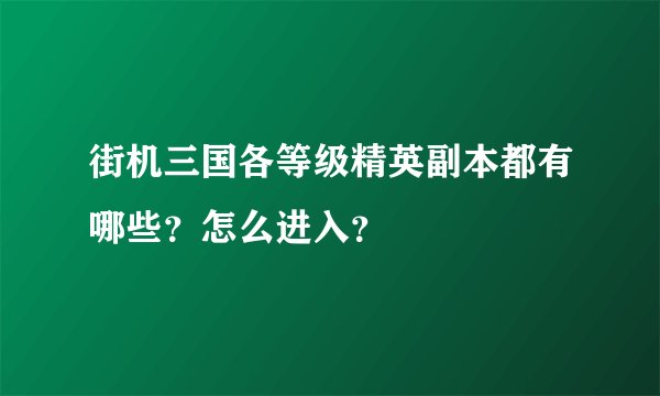 街机三国各等级精英副本都有哪些？怎么进入？