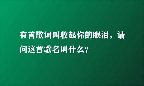 有首歌词叫收起你的眼泪，请问这首歌名叫什么？