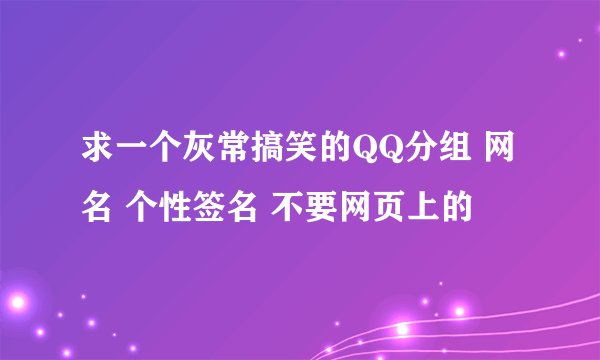 求一个灰常搞笑的QQ分组 网名 个性签名 不要网页上的