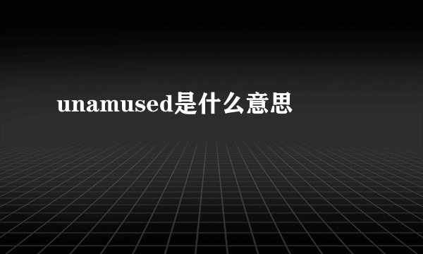 unamused是什么意思