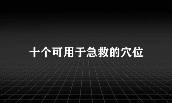 十个可用于急救的穴位