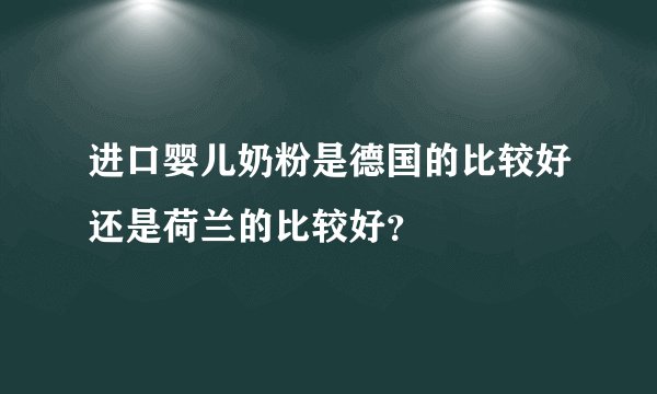 进口婴儿奶粉是德国的比较好还是荷兰的比较好？