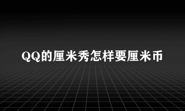 QQ的厘米秀怎样要厘米币