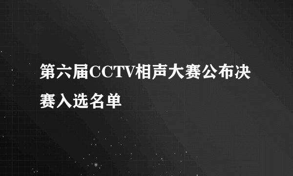 第六届CCTV相声大赛公布决赛入选名单
