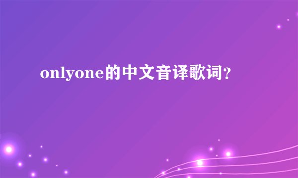 onlyone的中文音译歌词？