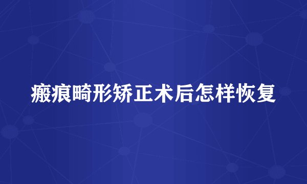 瘢痕畸形矫正术后怎样恢复