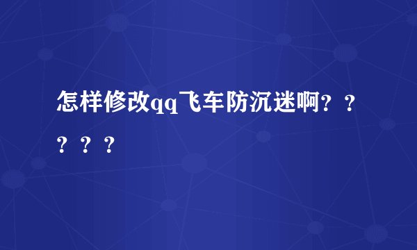 怎样修改qq飞车防沉迷啊？？？？？