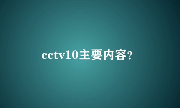 cctv10主要内容？