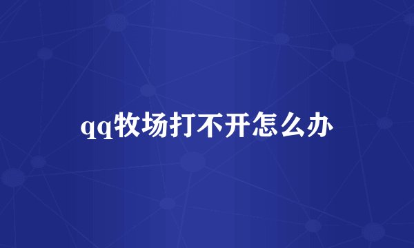 qq牧场打不开怎么办