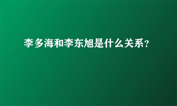 李多海和李东旭是什么关系？