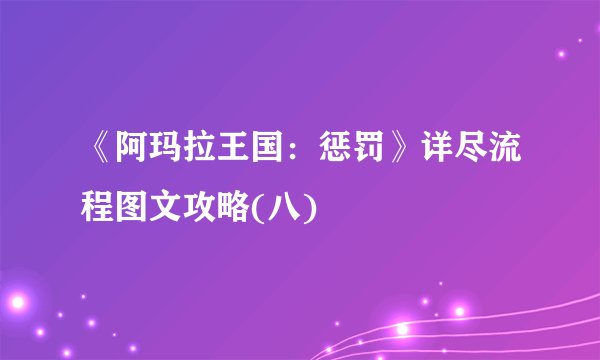 《阿玛拉王国：惩罚》详尽流程图文攻略(八)