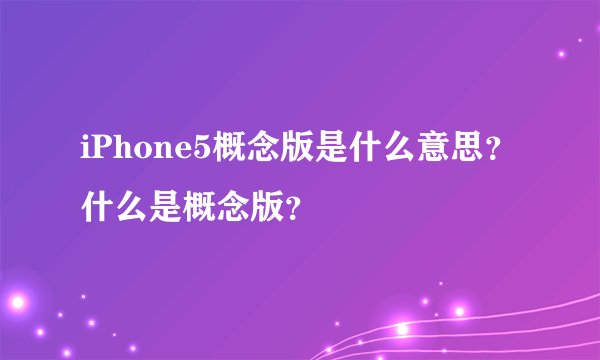 iPhone5概念版是什么意思？什么是概念版？