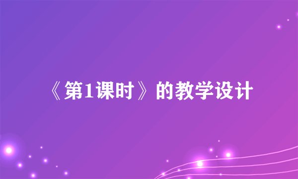《第1课时》的教学设计