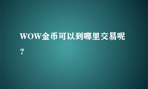 WOW金币可以到哪里交易呢？