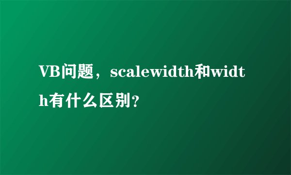 VB问题，scalewidth和width有什么区别？