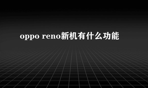 oppo reno新机有什么功能