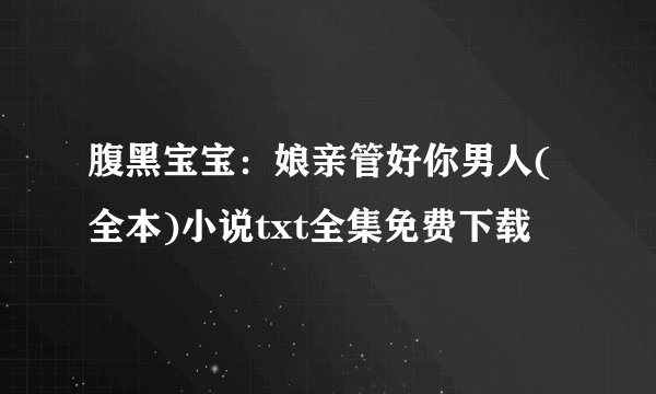 腹黑宝宝：娘亲管好你男人(全本)小说txt全集免费下载