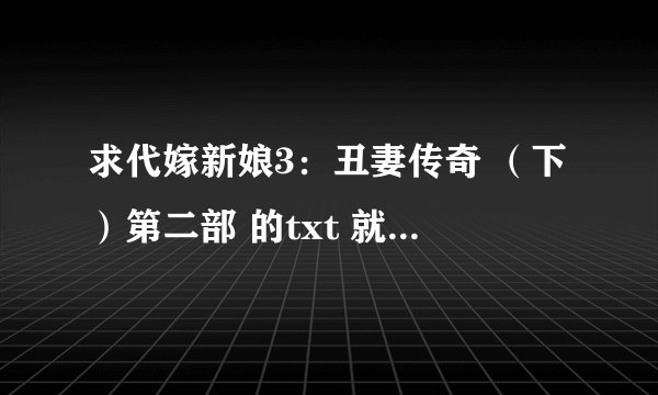 求代嫁新娘3：丑妻传奇 （下）第二部 的txt 就是她们到另一个世界之后的事