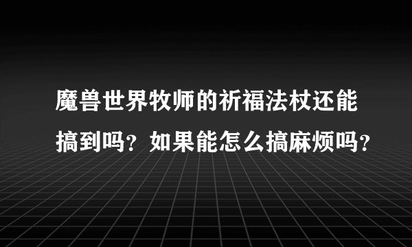 魔兽世界牧师的祈福法杖还能搞到吗？如果能怎么搞麻烦吗？