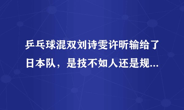 乒乓球混双刘诗雯许昕输给了日本队，是技不如人还是规则的改变？