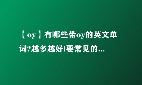 【oy】有哪些带oy的英文单词?越多越好!要常见的!如,toy,...