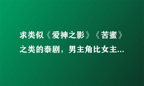 求类似《爱神之影》《苦蜜》之类的泰剧，男主角比女主角大很多的，谢谢？