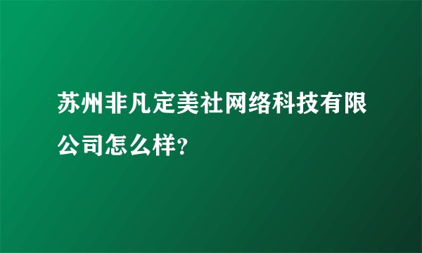 苏州非凡定美社网络科技有限公司怎么样?