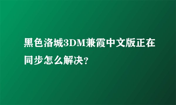 黑色洛城3DM兼霞中文版正在同步怎么解决？