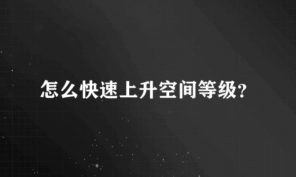 怎么快速上升空间等级？