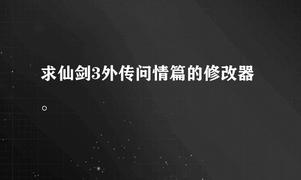 求仙剑3外传问情篇的修改器。