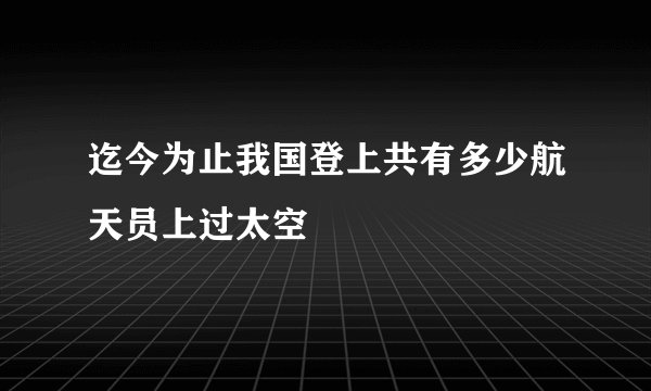迄今为止我国登上共有多少航天员上过太空