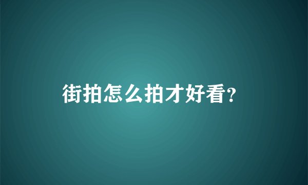 街拍怎么拍才好看？