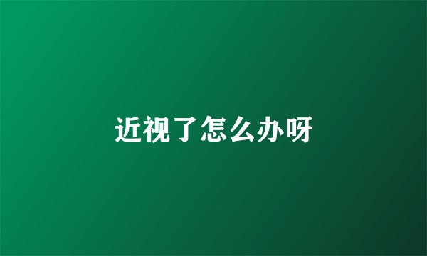 近视了怎么办呀