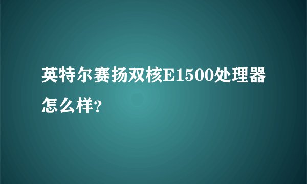 英特尔赛扬双核E1500处理器怎么样？