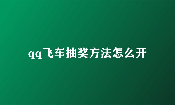 qq飞车抽奖方法怎么开