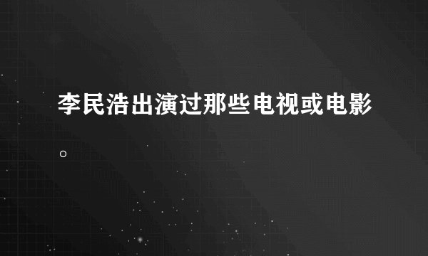 李民浩出演过那些电视或电影。